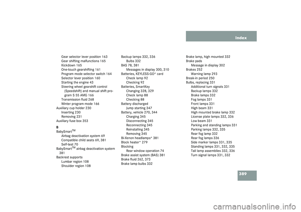 MERCEDES-BENZ S CLASS 2003  Owners Manual 389 Index
Gear selector lever position 163
Gear shifting malfunctions 165
Kickdown 165
One-touch gearshifting 161
Program mode selector switch 164
Selector lever position 160
Starting the engine 43
St