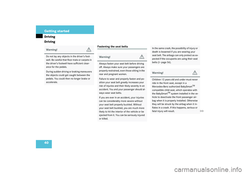MERCEDES-BENZ S CLASS 2003  Owners Manual 40 Getting startedDriving
Driving
Fastening the seat belts
Warning!
G
Do not lay any objects in the driver’s foot-
well. Be careful that floor mats or carpets in 
the driver’s footwell have suffic