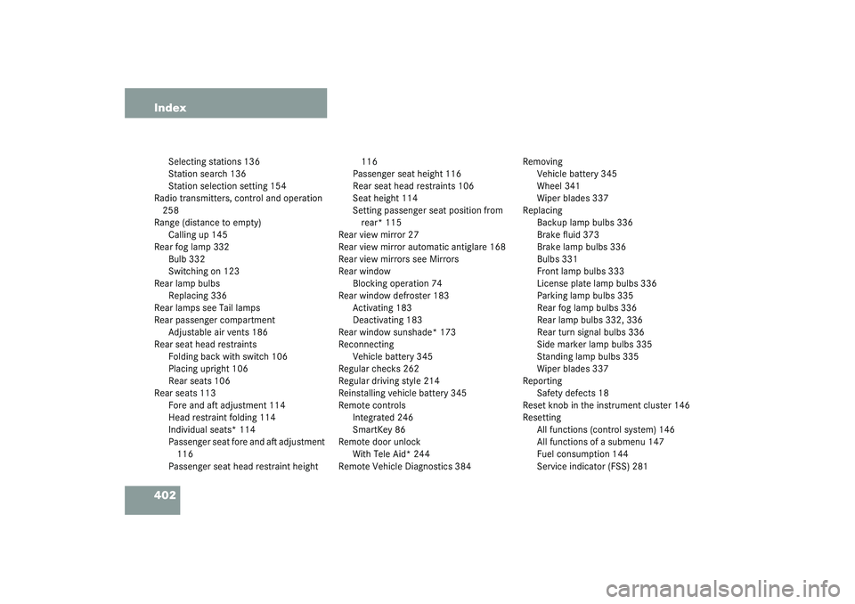MERCEDES-BENZ S CLASS 2003  Owners Manual 402 Index
Selecting stations 136
Station search 136
Station selection setting 154
Radio transmitters, control and operation 
258
Range (distance to empty)
Calling up 145
Rear fog lamp 332
Bulb 332
Swi