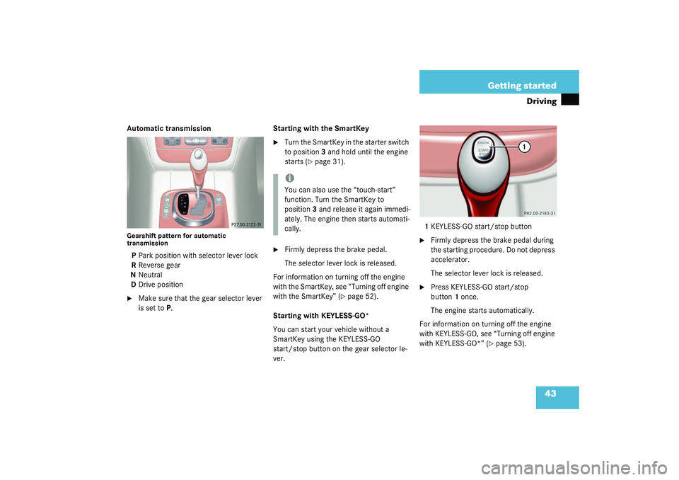 MERCEDES-BENZ S CLASS 2003  Owners Manual 43 Getting started
Driving
Automatic transmissionGearshift pattern for automatic 
transmissionPPark position with selector lever lock
RReverse gear
NNeutral
DDrive position
Make sure that the gear se