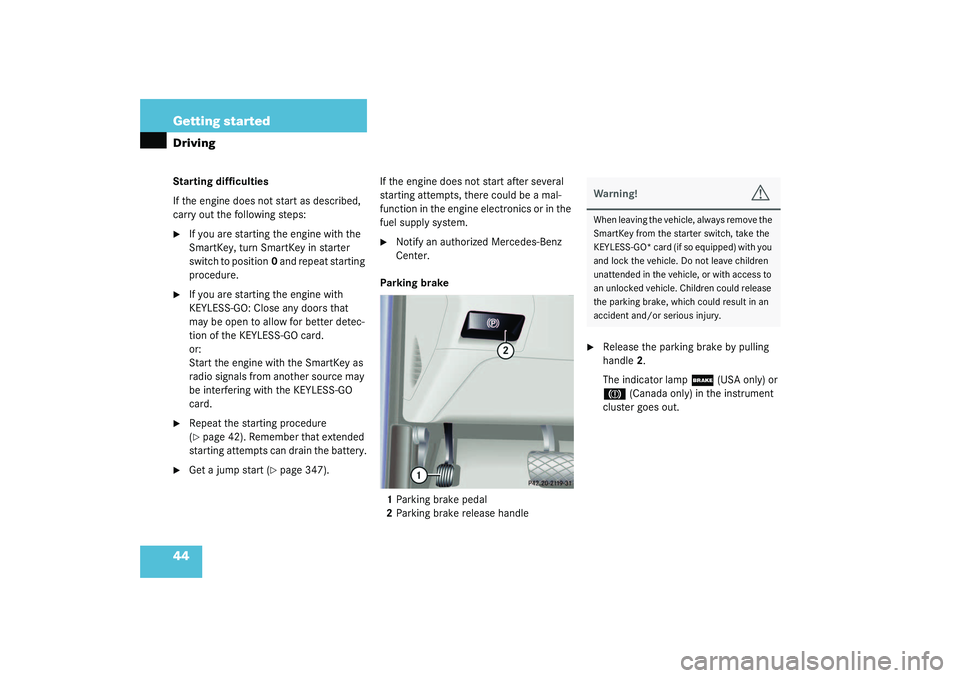 MERCEDES-BENZ S CLASS 2003  Owners Manual 44 Getting startedDrivingStarting difficulties
If the engine does not start as described, 
carry out the following steps:
If you are starting the engine with the 
SmartKey, turn SmartKey in starter 
