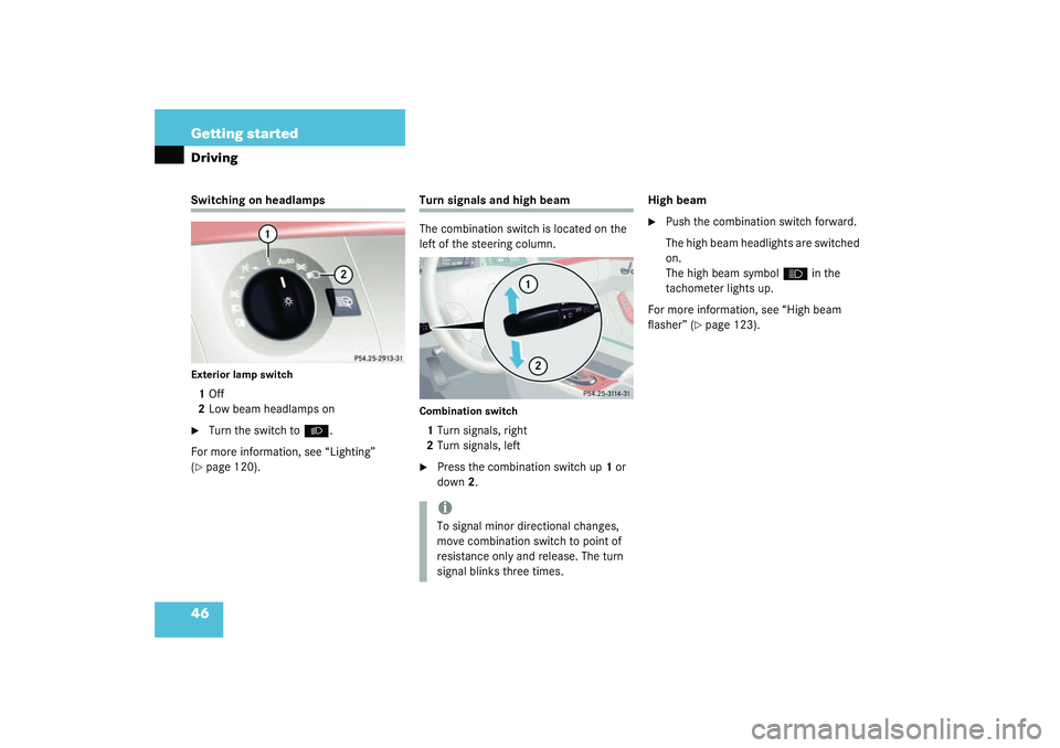 MERCEDES-BENZ S CLASS 2003  Owners Manual 46 Getting startedDrivingSwitching on headlampsExterior lamp switch1Off
2Low beam headlamps on
Turn the switch to
B
.
For more information, see “Lighting” 
(
page 120).
Turn signals and high bea