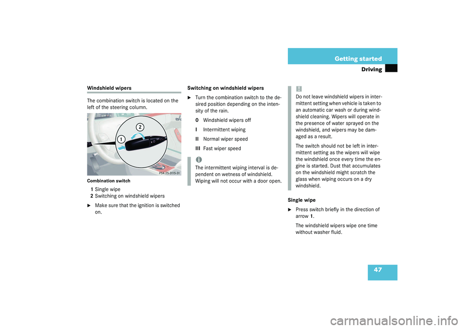 MERCEDES-BENZ S CLASS 2003  Owners Manual 47 Getting started
Driving
Windshield wipers
The combination switch is located on the 
left of the steering column.Combination switch1Single wipe
2Switching on windshield wipers
Make sure that the ig