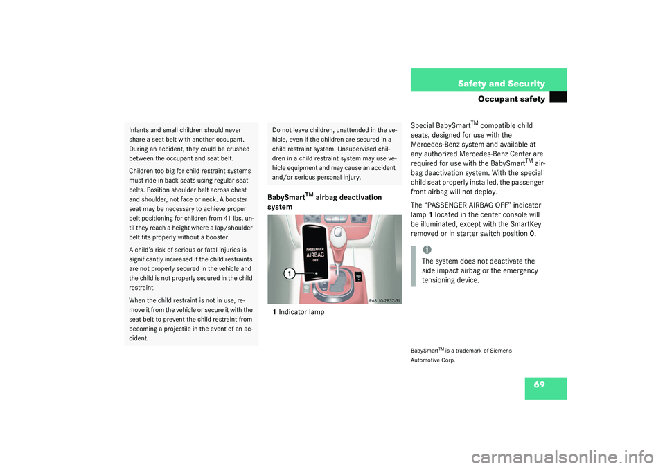 MERCEDES-BENZ S CLASS 2003  Owners Manual 69 Safety and Security
Occupant safety
BabySmart
TM
 airbag deactivation 
system
1Indicator lampSpecial BabySmart
TM compatible child 
seats, designed for use with the 
Mercedes-Benz system and availa