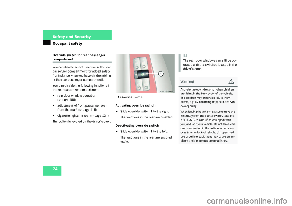 MERCEDES-BENZ S CLASS 2003  Owners Manual 74 Safety and SecurityOccupant safetyOverride switch for rear passenger compartment
You can disable select functions in the rear 
passenger compartment for added safety 
(for instance when you have ch