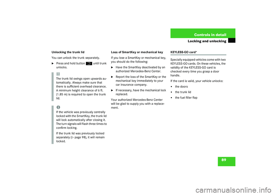 MERCEDES-BENZ S CLASS 2003  Owners Manual 89 Controls in detail
Locking and unlocking
Unlocking the trunk lid
You can unlock the trunk separately.
Press and hold button 
Š
 until trunk 
unlocks.Loss of SmartKey or mechanical key
If you lose