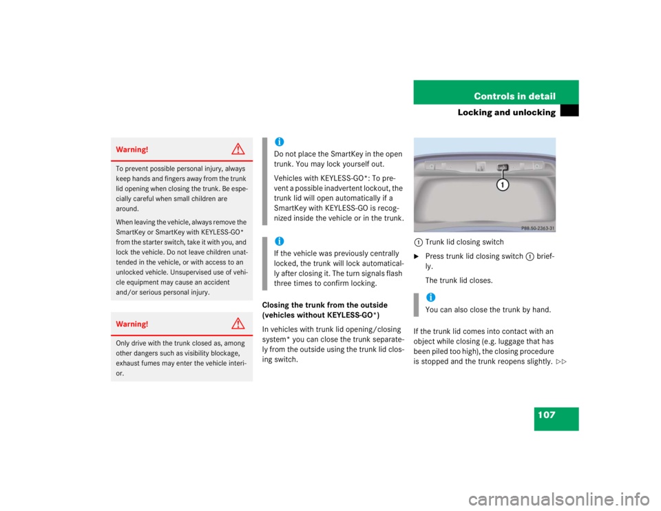 MERCEDES-BENZ S CLASS 2005 Owners Manual 107 Controls in detail
Locking and unlocking
Closing the trunk from the outside
(vehicles without KEYLESS-GO*)
In vehicles with trunk lid opening/closing
system* you can close the trunk separate-
ly MERCEDES-BENZ S CLASS 2005 Owners Manual 107 Controls in detail
Locking and unlocking
Closing the trunk from the outside
(vehicles without KEYLESS-GO*)
In vehicles with trunk lid opening/closing
system* you can close the trunk separate-
ly