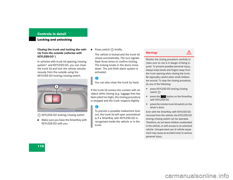 MERCEDES-BENZ S CLASS 2005 Owners Manual 110 Controls in detailLocking and unlockingClosing the trunk and locking the vehi-
cle from the outside (vehicles with
KEYLESS-GO*)
In vehicles with trunk lid opening/closing
system* and KEYLESS-GO, MERCEDES-BENZ S CLASS 2005 Owners Manual 110 Controls in detailLocking and unlockingClosing the trunk and locking the vehi-
cle from the outside (vehicles with
KEYLESS-GO*)
In vehicles with trunk lid opening/closing
system* and KEYLESS-GO,