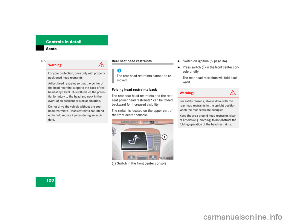 MERCEDES-BENZ S CLASS 2005 Owners Manual 120 Controls in detailSeats
Rear seat head restraints
Folding head restraints back
The rear seat head restraints and the rear
seat power head restraints* can be folded
backward for increased visibil MERCEDES-BENZ S CLASS 2005 Owners Manual 120 Controls in detailSeats
Rear seat head restraints
Folding head restraints back
The rear seat head restraints and the rear
seat power head restraints* can be folded
backward for increased visibil
