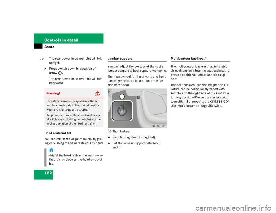 MERCEDES-BENZ S CLASS 2005 Owners Manual 122 Controls in detailSeats
The rear power head restraint will fold
upright.
Press switch down in direction of
arrow1.
The rear power head restraint will fold
backward.
Head restraint tilt
You ca MERCEDES-BENZ S CLASS 2005 Owners Manual 122 Controls in detailSeats
The rear power head restraint will fold
upright.
Press switch down in direction of
arrow1.
The rear power head restraint will fold
backward.
Head restraint tilt
You ca