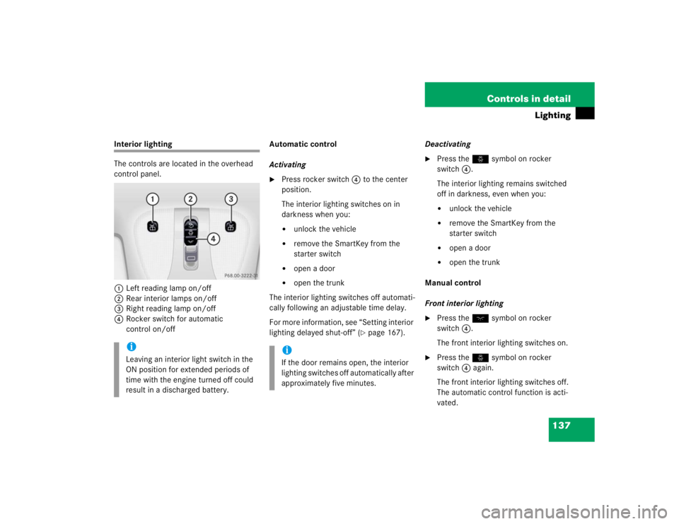 MERCEDES-BENZ S CLASS 2005 Owners Manual 137 Controls in detail
Lighting
Interior lighting
The controls are located in the overhead
control panel.
1Left reading lamp on/off
2Rear interior lamps on/off
3Right reading lamp on/off
4Rocker swit MERCEDES-BENZ S CLASS 2005 Owners Manual 137 Controls in detail
Lighting
Interior lighting
The controls are located in the overhead
control panel.
1Left reading lamp on/off
2Rear interior lamps on/off
3Right reading lamp on/off
4Rocker swit