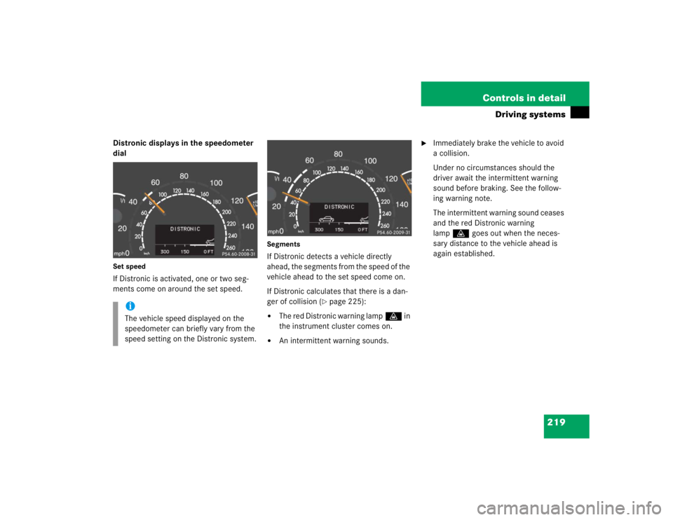 MERCEDES-BENZ S CLASS 2005  Owners Manual 219 Controls in detail
Driving systems
Distronic displays in the speedometer 
dialSet speedIf Distronic is activated, one or two seg-
ments come on around the set speed.
SegmentsIf Distronic detects a