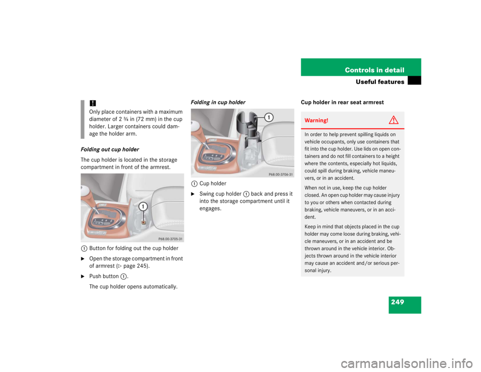 MERCEDES-BENZ S CLASS 2005 Owners Manual 249 Controls in detail
Useful features
Folding out cup holder
The cup holder is located in the storage
compartment in front of the armrest.
1Button for folding out the cup holder
Open the storage co MERCEDES-BENZ S CLASS 2005 Owners Manual 249 Controls in detail
Useful features
Folding out cup holder
The cup holder is located in the storage
compartment in front of the armrest.
1Button for folding out the cup holder
Open the storage co