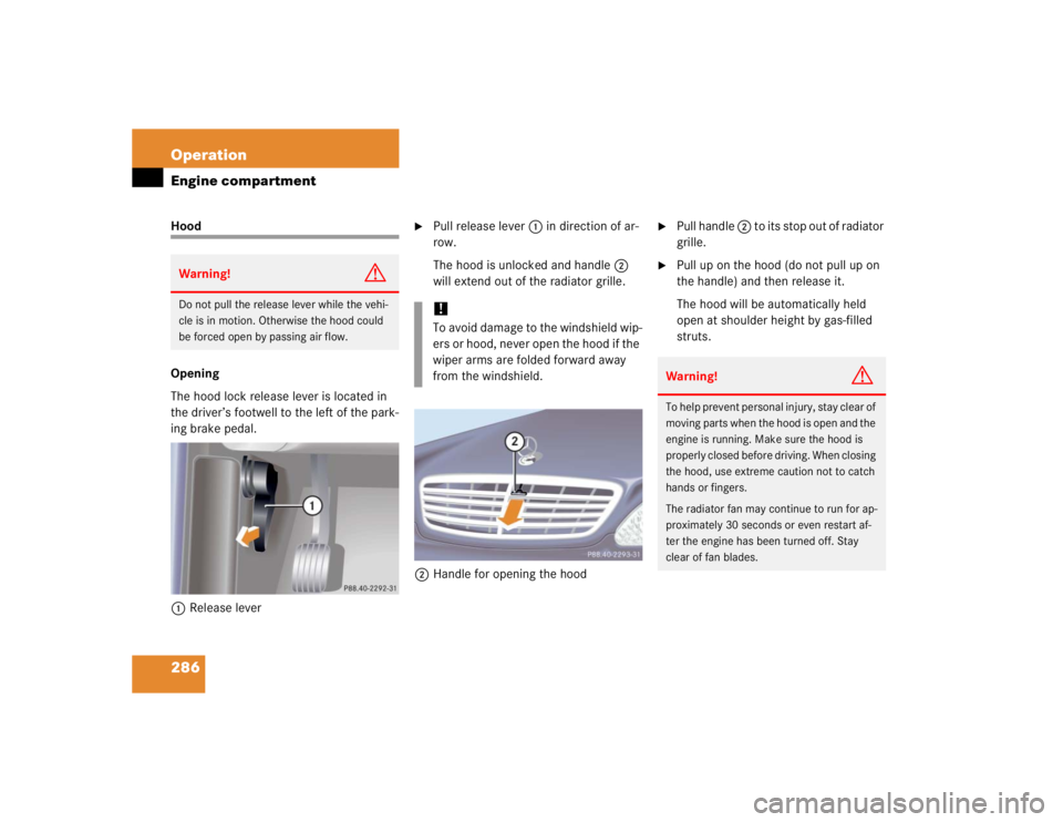 MERCEDES-BENZ S CLASS 2005 Owners Manual 286 OperationEngine compartmentHood
Opening
The hood lock release lever is located in
the driver’s footwell to the left of the park-
ing brake pedal.
1Release lever
Pull release lever 1 in direct MERCEDES-BENZ S CLASS 2005 Owners Manual 286 OperationEngine compartmentHood
Opening
The hood lock release lever is located in
the driver’s footwell to the left of the park-
ing brake pedal.
1Release lever
Pull release lever 1 in direct