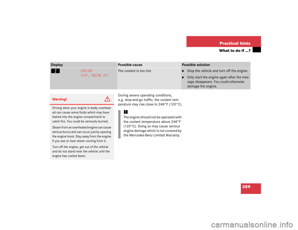 MERCEDES-BENZ S CLASS 2005 Owners Manual 359 Practical hints
What to do if …?
During severe operating conditions,
e.g. stop-and-go traffic, the coolant tem-
perature may rise close to 248°F (120°C).
Display
Possible cause
Possible solu MERCEDES-BENZ S CLASS 2005 Owners Manual 359 Practical hints
What to do if …?
During severe operating conditions,
e.g. stop-and-go traffic, the coolant tem-
perature may rise close to 248°F (120°C).
Display
Possible cause
Possible solu
