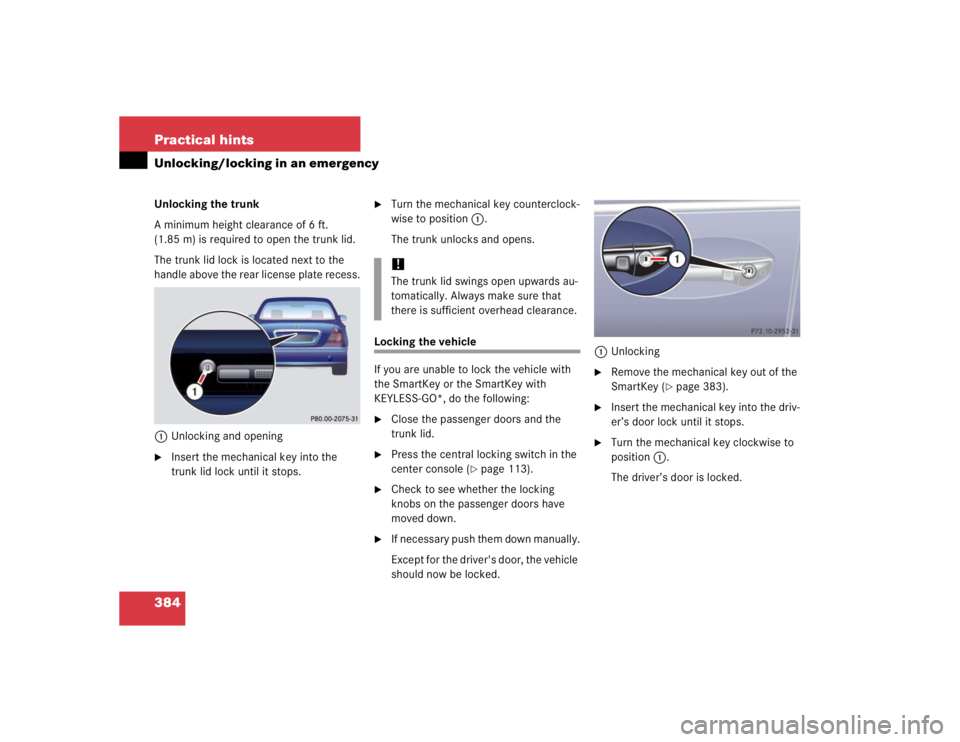 MERCEDES-BENZ S CLASS 2005 Owners Manual 384 Practical hintsUnlocking/locking in an emergencyUnlocking the trunk
A minimum height clearance of 6 ft.
(1.85 m) is required to open the trunk lid.
The trunk lid lock is located next to the
hand MERCEDES-BENZ S CLASS 2005 Owners Manual 384 Practical hintsUnlocking/locking in an emergencyUnlocking the trunk
A minimum height clearance of 6 ft.
(1.85 m) is required to open the trunk lid.
The trunk lid lock is located next to the
hand