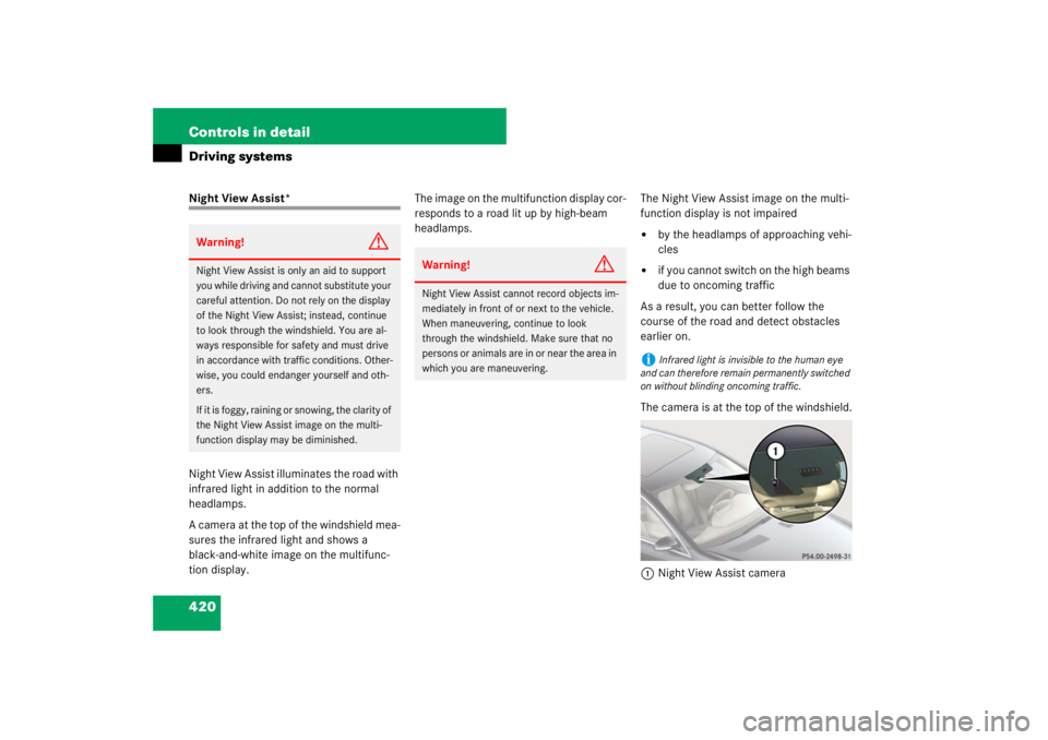MERCEDES-BENZ S CLASS 2007  Owners Manual 420 Controls in detailDriving systemsNight View Assist*
Night View Assist illuminates the road with 
infrared light in addition to the normal 
headlamps. 
A camera at the top of the windshield mea-
su