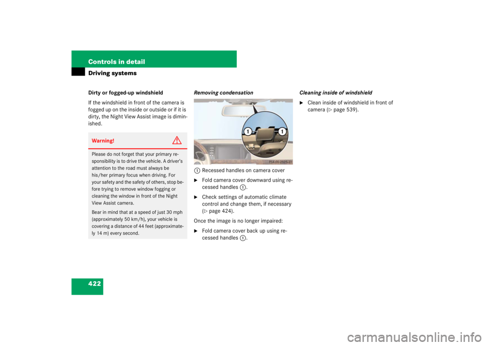 MERCEDES-BENZ S CLASS 2007  Owners Manual 422 Controls in detailDriving systemsDirty or fogged-up windshield
If the windshield in front of the camera is 
fogged up on the inside or outside or if it is 
dirty, the Night View Assist image is di