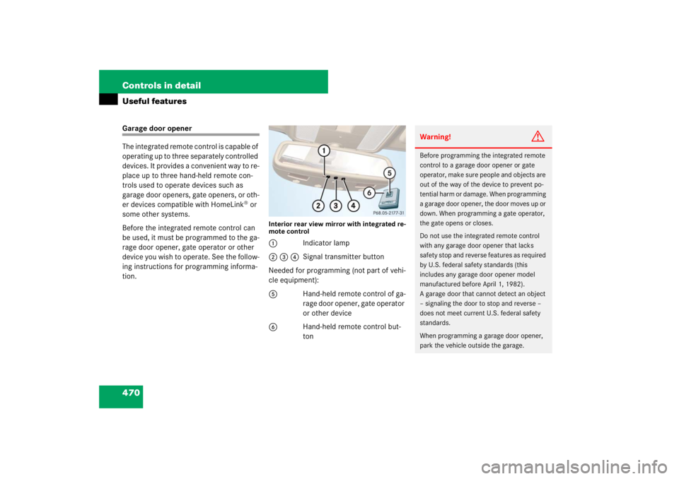 MERCEDES-BENZ S CLASS 2007  Owners Manual 470 Controls in detailUseful featuresGarage door opener
The integrated remote control is capable of 
operating up to three separately controlled 
devices. It provides a convenient way to re-
place up 