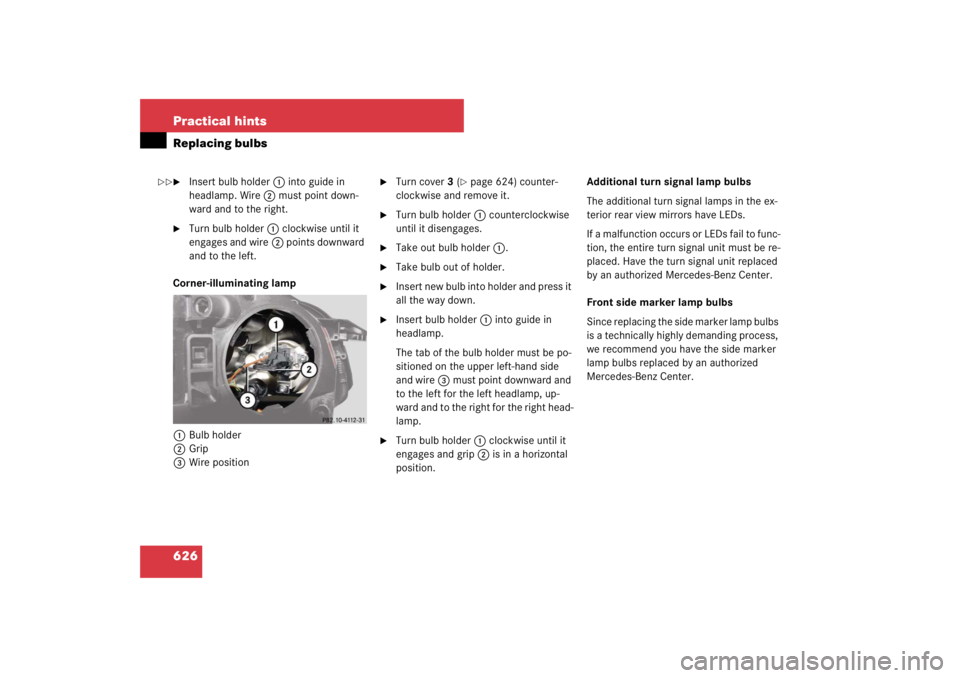 MERCEDES-BENZ S CLASS 2007 Owners Manual 626 Practical hintsReplacing bulbs
Insert bulb holder1 into guide in
headlamp. Wire2 must point down-
ward and to the right.
Turn bulb holder1 clockwise until it
engages and wire2 points downward MERCEDES-BENZ S CLASS 2007 Owners Manual 626 Practical hintsReplacing bulbs
Insert bulb holder1 into guide in
headlamp. Wire2 must point down-
ward and to the right.
Turn bulb holder1 clockwise until it
engages and wire2 points downward