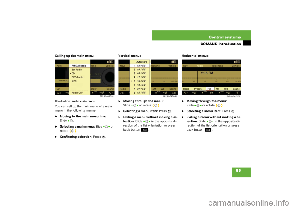 MERCEDES-BENZ S CLASS 2007  Owners Manual 85 Control systems
COMAND introduction
Calling up the main menuIllustration: audio main menuYou can call up the main menu of a main 
menu in the following manner:
Moving to the main menu line: 
Slide