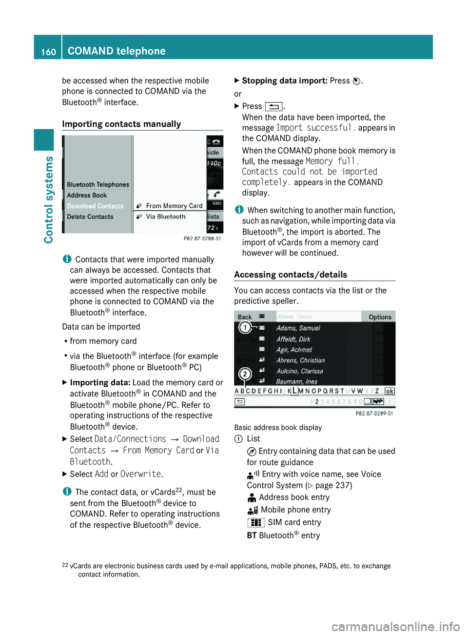 MERCEDES-BENZ S CLASS 2010  Owners Manual be accessed when the respective mobile
phone is connected to COMAND via the
Bluetooth® interface.
Importing contacts manually
iContacts that were imported manually
can always be accessed. Contacts th