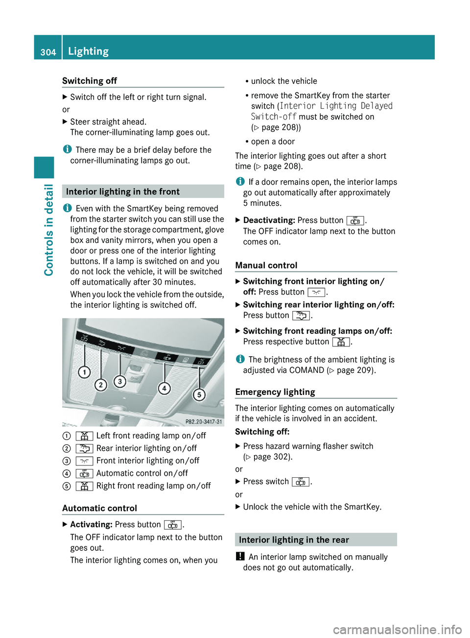 MERCEDES-BENZ S CLASS 2010  Owners Manual Switching offXSwitch off the left or right turn signal.
or
XSteer straight ahead.
The corner-illuminating lamp goes out.
iThere may be a brief delay before the
corner-illuminating lamps go out.
Interi