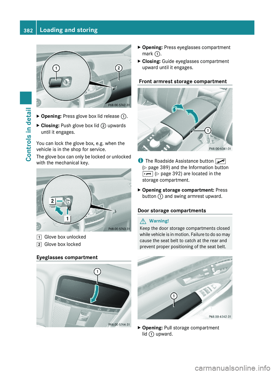 MERCEDES-BENZ S CLASS 2010  Owners Manual XOpening: Press glove box lid release \000F.XClosing: Push glove box lid \000G upwards
until it engages.
You can lock the glove box, e.g. when the
vehicle is in the shop for service.
The glove box can