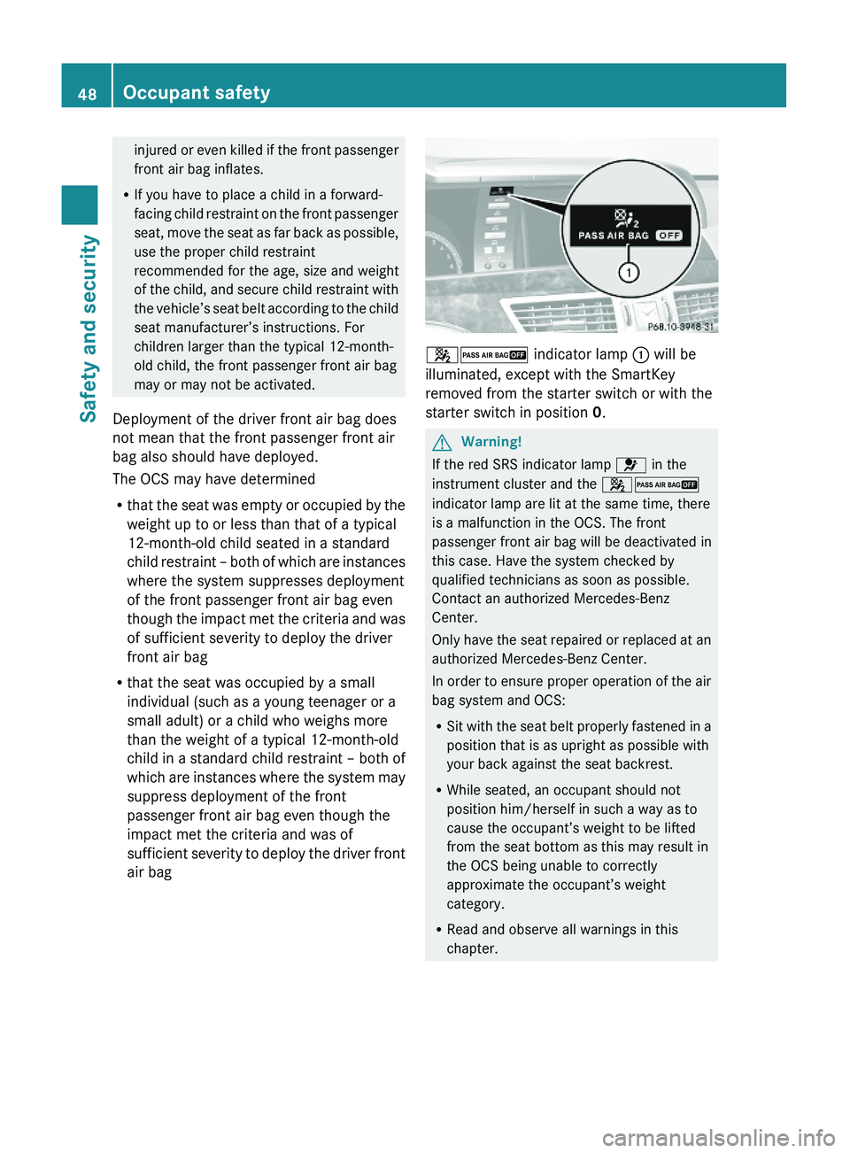 MERCEDES-BENZ S CLASS 2010 Owners Manual injured or even killed if the front passenger
front air bag inflates.
RIf you have to place a child in a forward-
facing child restraint on the front passenger
seat, move the seat as far back as possi MERCEDES-BENZ S CLASS 2010 Owners Manual injured or even killed if the front passenger
front air bag inflates.
RIf you have to place a child in a forward-
facing child restraint on the front passenger
seat, move the seat as far back as possi