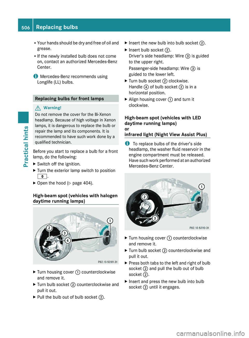 MERCEDES-BENZ S CLASS 2010  Owners Manual RYour hands should be dry and free of oil and
grease.
RIf the newly installed bulb does not come
on, contact an authorized Mercedes-Benz
Center.
iMercedes-Benz recommends using
Longlife (LL) bulbs.
Re