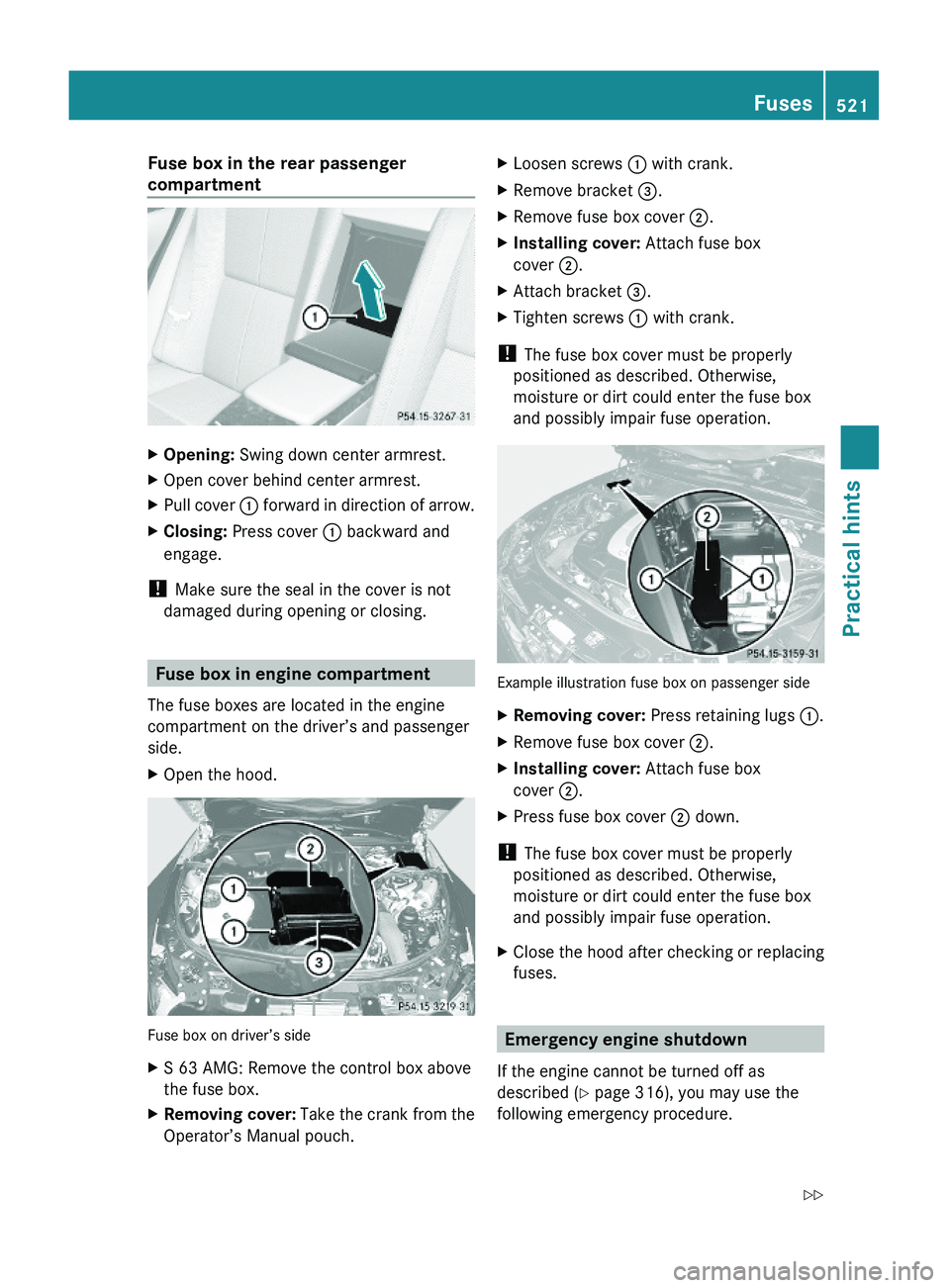 MERCEDES-BENZ S CLASS 2010  Owners Manual Fuse box in the rear passenger 
compartment
XOpening: Swing down center armrest.XOpen cover behind center armrest.XPull cover \000F forward in direction of arrow.XClosing: Press cover \000F backward a