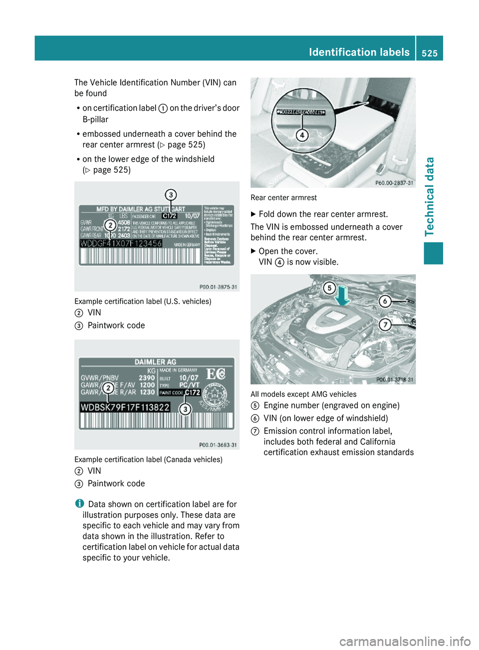 MERCEDES-BENZ S CLASS 2010  Owners Manual The Vehicle Identification Number (VIN) can
be found
Ron certification label \000F on the driver’s door
B-pillar
Rembossed underneath a cover behind the
rear center armrest (Y page 525)
Ron the lowe