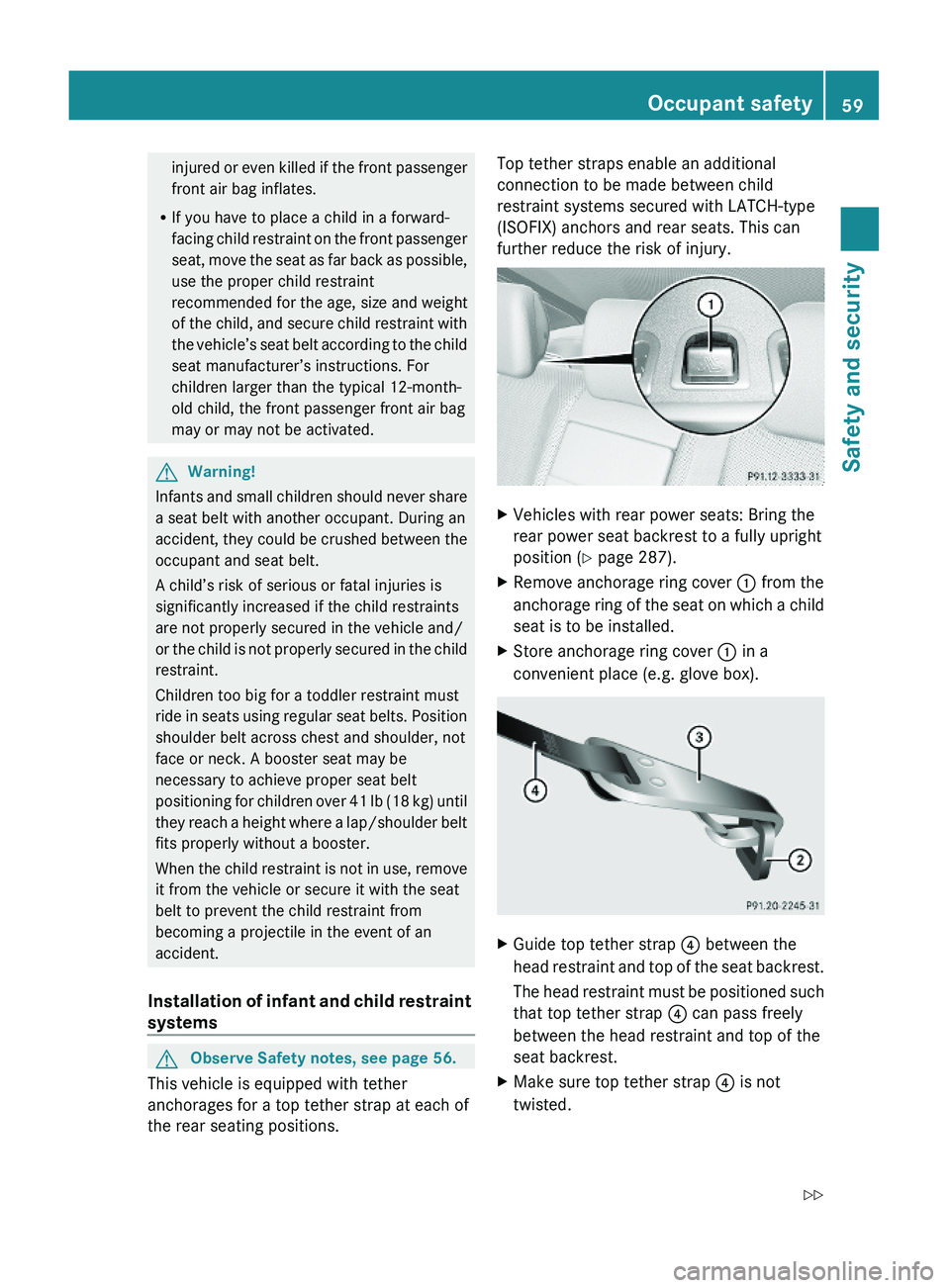 MERCEDES-BENZ S CLASS 2010 Owners Manual injured or even killed if the front passenger
front air bag inflates.
RIf you have to place a child in a forward-
facing child restraint on the front passenger
seat, move the seat as far back as possi MERCEDES-BENZ S CLASS 2010 Owners Manual injured or even killed if the front passenger
front air bag inflates.
RIf you have to place a child in a forward-
facing child restraint on the front passenger
seat, move the seat as far back as possi