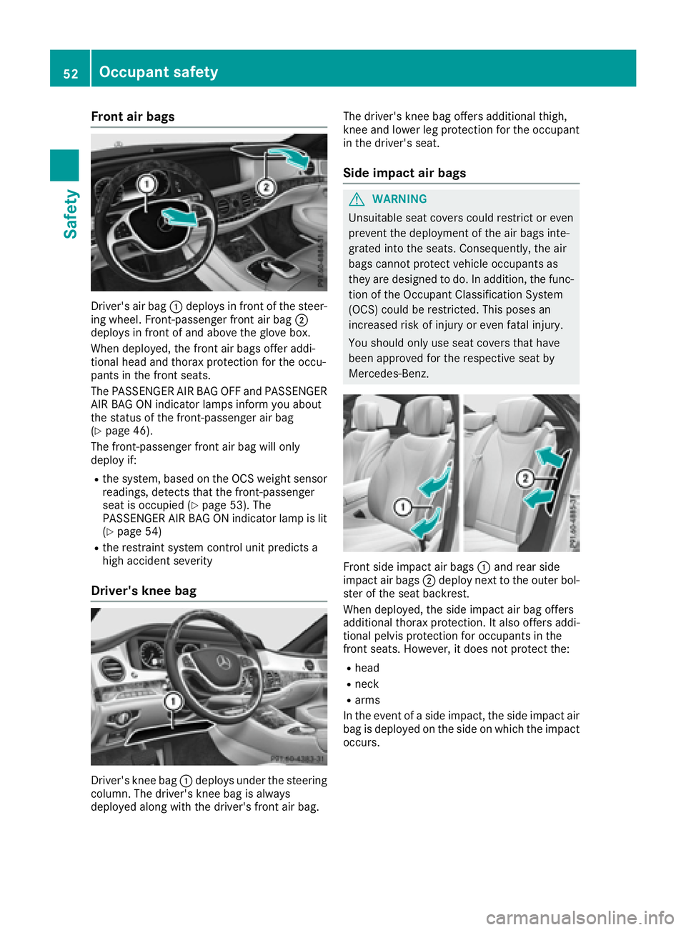 MERCEDES-BENZ S CLASS 2016  Owners Manual Front air bags
Driver's air bag �C deploys in fron t of th e steer -
ing wheel. Front-passenger fron t air bag �D
deploys in fron t of and abov e th e glov e box .
When deployed, th e fron t air b