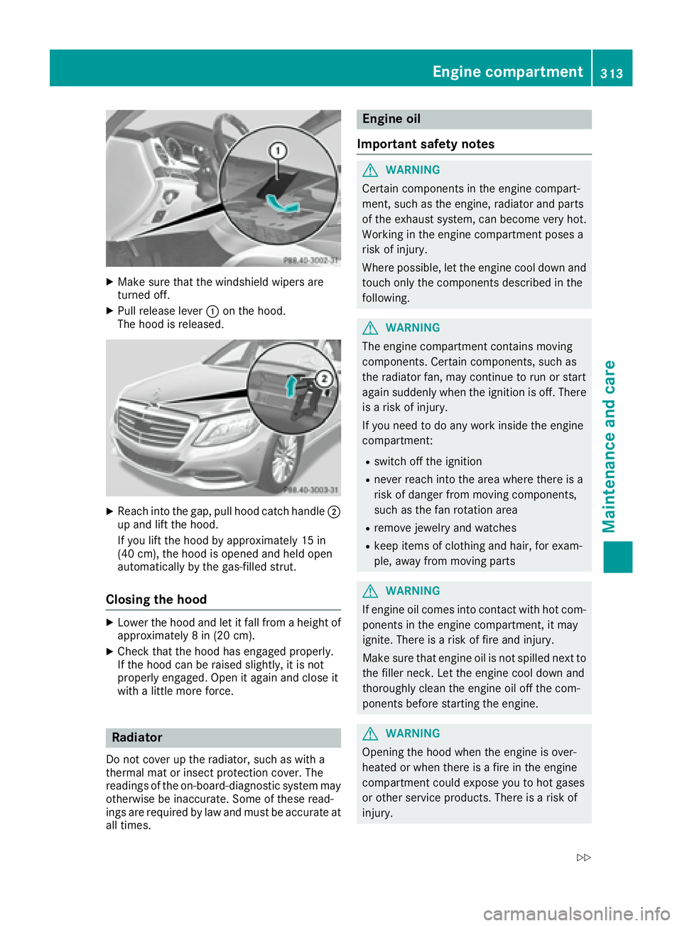 MERCEDES-BENZ S CLASS 2017  Owners Manual X
Make sure that the windshield wipers are
turned off. X
Pull release lever �C on the hood.
The hood is released.
X
Reach into the gap, pull hood catch handle �D
up and lift the hood.
If you lift the 