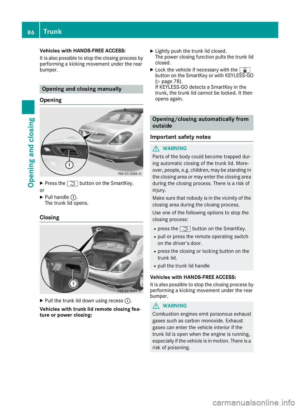 MERCEDES-BENZ S CLASS 2017  Owners Manual Vehicles with HANDS-FREE ACCESS:
It is also possible to stop the closing process by
performing a kicking movement under the rear
bumper.
Opening and closing manually
Opening X
Press the �T button on t