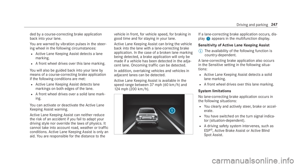 MERCEDES-BENZ S CLASS 2019 Owners Manual dedbya course-correcting brake applicationbackintoyour lane.
You arewarnedbyvibration pulses inthesteer‐ing wheel inthefollowing circumstances:
RActive LaneKeeping Assist detects a lanemarking.
RA f MERCEDES-BENZ S CLASS 2019 Owners Manual dedbya course-correcting brake applicationbackintoyour lane.
You arewarnedbyvibration pulses inthesteer‐ing wheel inthefollowing circumstances:
RActive LaneKeeping Assist detects a lanemarking.
RA f