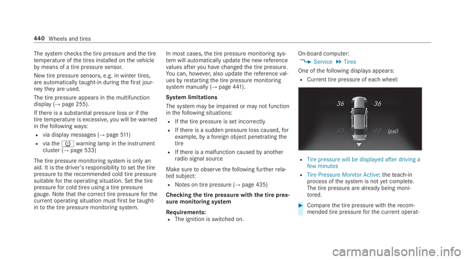 MERCEDES-BENZ S CLASS 2019  Owners Manual The systemchecksthe tire pressure andthe tiretemperature ofthe tires installed onthevehiclebymeans of a tire pressuresensor.
New tire pressure sensors, e.g. in winter tires,are automaticallytaught-in 