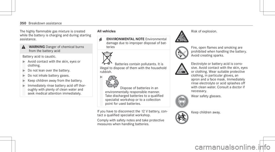 MERCEDES-BENZ S CLASS 2022  Owners Manual The
highly flammab legasmixtur eis creat ed
while thebatt eryis ch argin gand during star tin g
assis tance. &
WARNIN GDang erofchemical burns
fr om thebatt eryacid
Batt eryacid iscaus tic. #
Avoid co