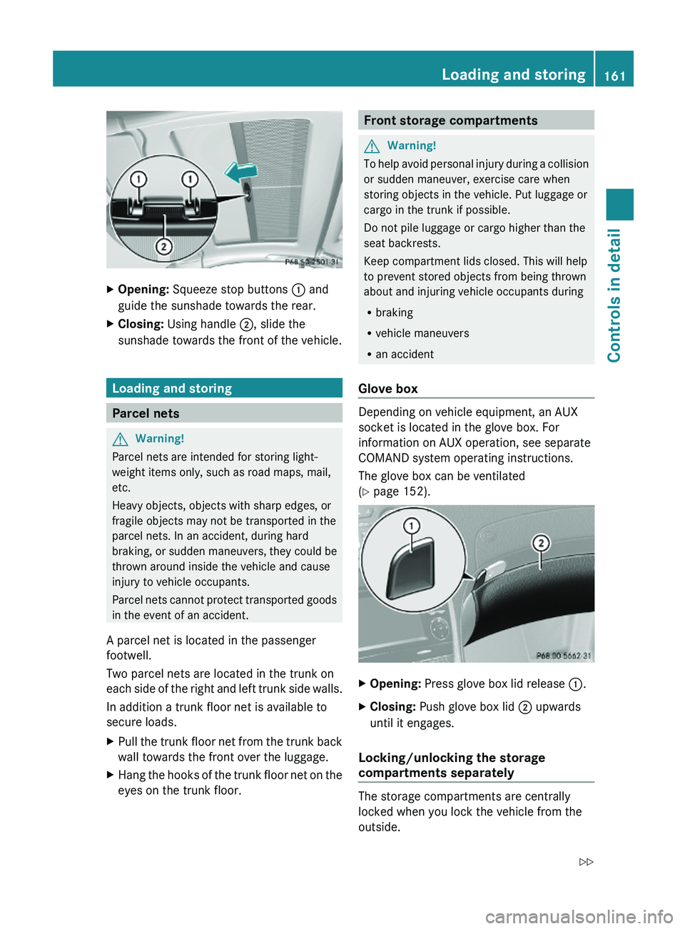 MERCEDES-BENZ SL CLASS 2011  Owners Manual XOpening: Squeeze stop buttons \000F and
guide the sunshade towards the rear.
XClosing: Using handle \000G, slide the
sunshade towards the front of the vehicle.
Loading and storing
Parcel nets
GWarnin