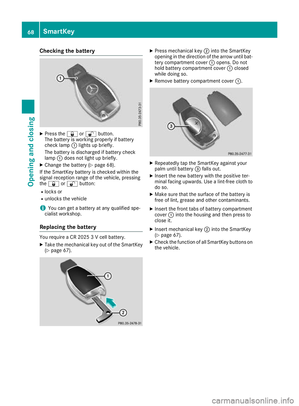 MERCEDES-BENZ SLC 2018  Owners Manual Checking th eb atteryX
Press the �7 or �6 button.
The battery is working properl yifb attery
check lamp �C light supb riefly.
The battery is discharged if battery check
lamp �C does no tl ight up brie