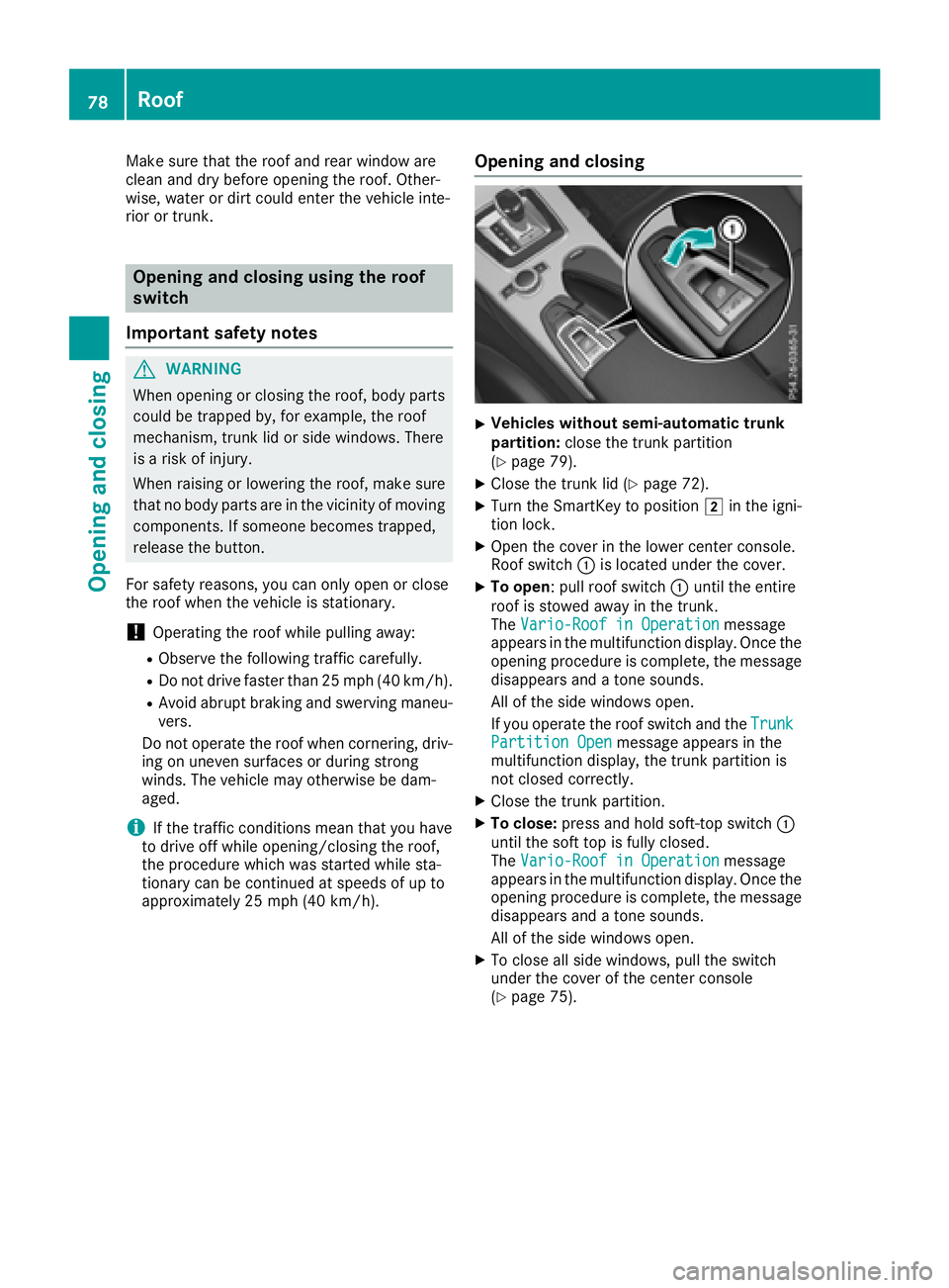 MERCEDES-BENZ SLC 2018  Owners Manual Make sure that the roof and rear window are
clean and dry before opening the roof. Other-
wise, water or dirt could enter the vehicle inte-
rior or trunk.
Opening and closing using the roof
switch
Imp