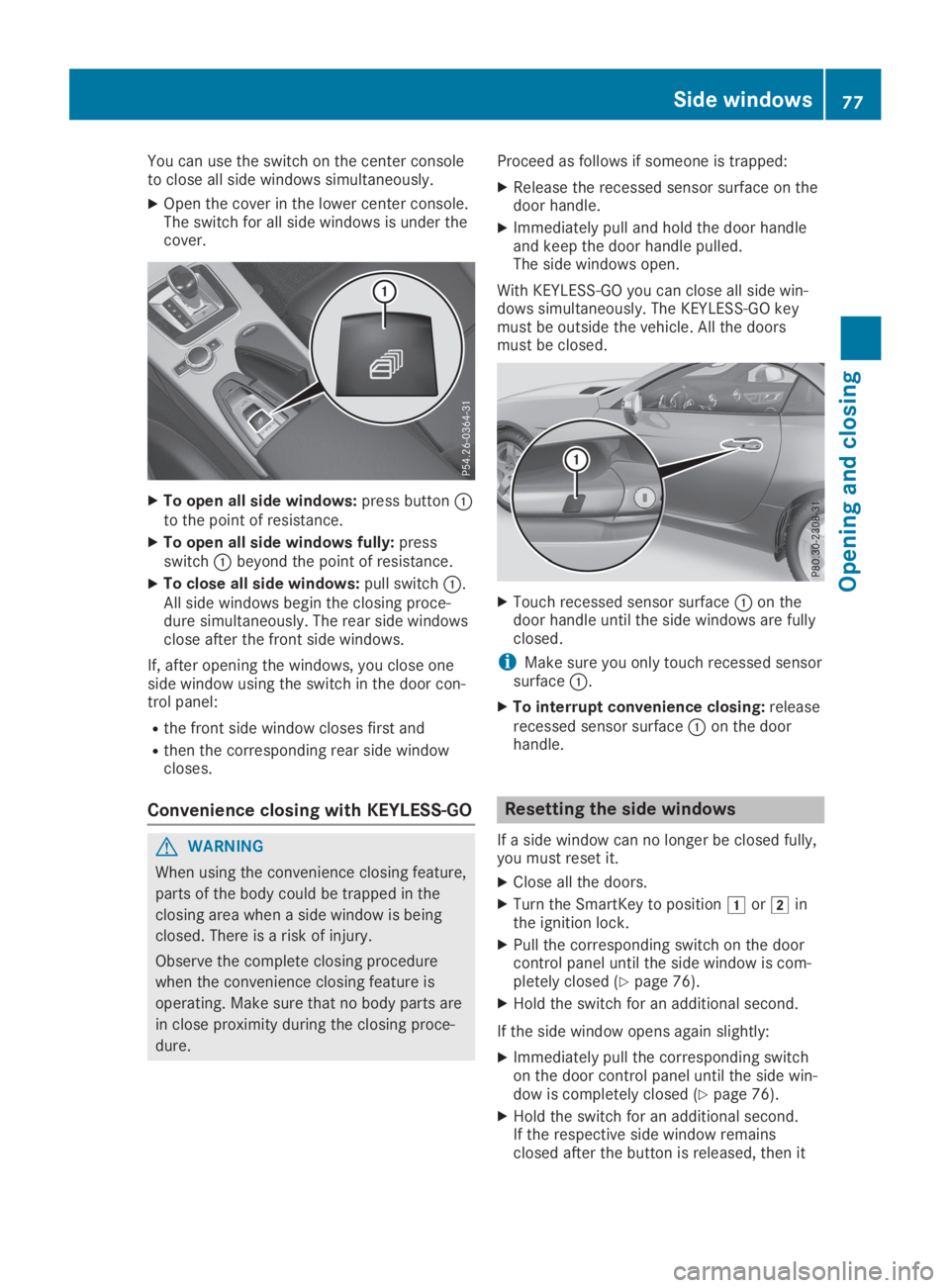 MERCEDES-BENZ SLC 2019  Owners Manual You can use the switch on the center consoleto close all side windows simultaneously.
XOpen the cover in the lower center console.The switch for all side windows is under thecover.
XTo open all side w