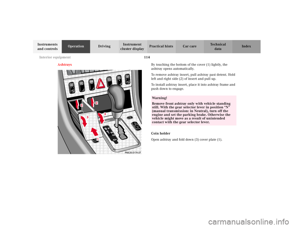 MERCEDES-BENZ SLK CLASS 2000  Owners Manual 114 Interior equipment
Te ch n ica l
data Instruments 
and controlsOperationDrivingInstrument 
cluster displayPractical hints Car care Index
AshtraysBy touching the bottom of the cover (1) lightly, th