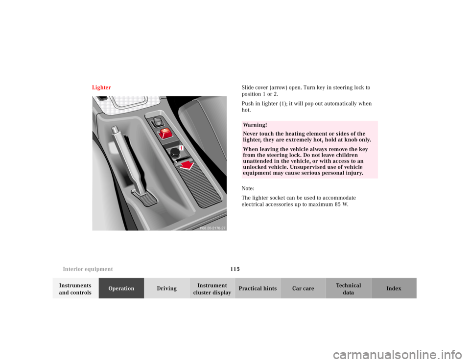 MERCEDES-BENZ SLK CLASS 2000  Owners Manual 115 Interior equipment
Te ch n ica l
data Instruments 
and controlsOperationDrivingInstrument 
cluster displayPractical hints Car care Index LighterSlide cover (arrow) open. Turn key in steering lock 
