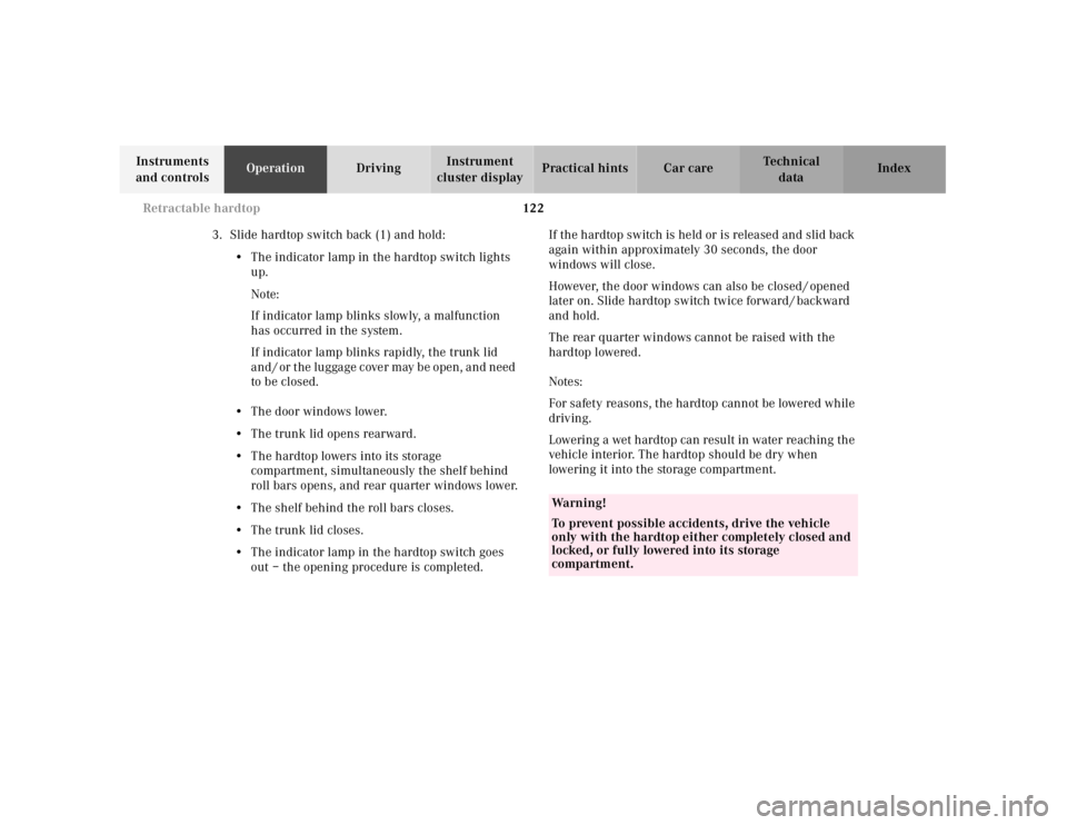 MERCEDES-BENZ SLK CLASS 2000  Owners Manual 122 Retractable hardtop
Te ch n ica l
data Instruments 
and controlsOperationDrivingInstrument 
cluster displayPractical hints Car care Index
3.Slide hardtop switch back (1) and hold:
•The indicator