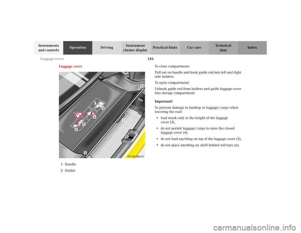 MERCEDES-BENZ SLK CLASS 2000  Owners Manual 126 Luggage cover
Te ch n ica l
data Instruments 
and controlsOperationDrivingInstrument 
cluster displayPractical hints Car care Index
Luggage cover
1Handle
2HolderTo close compartment:
Pull out on h