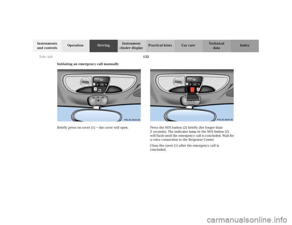 MERCEDES-BENZ SLK CLASS 2000  Owners Manual 132 Tele Aid
Te ch n ica l
data Instruments 
and controlsOperationDrivingInstrument 
cluster displayPractical hints Car care Index
Initiating an emergency call manually
Briefly press on cover (1) – 