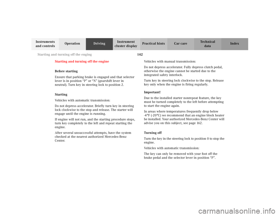 MERCEDES-BENZ SLK CLASS 2000  Owners Manual 142 Starting and turning off the enging
Te ch n ica l
data Instruments 
and controlsOperationDrivingInstrument 
cluster displayPractical hints Car care Index
Starting and turning off the engine
Before