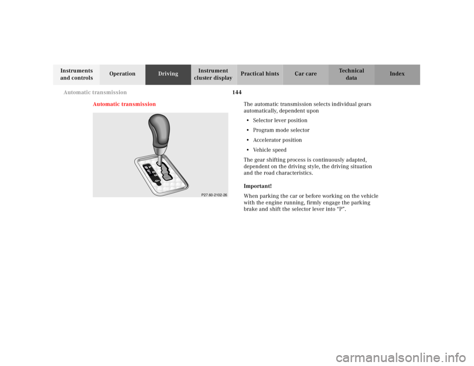 MERCEDES-BENZ SLK CLASS 2000  Owners Manual 144 Automatic transmission
Te ch n ica l
data Instruments 
and controlsOperationDrivingInstrument 
cluster displayPractical hints Car care Index
Automatic transmissionThe automatic transmission select